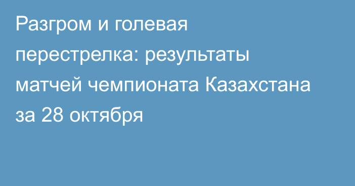 Разгром и голевая перестрелка: результаты матчей чемпионата Казахстана за 28 октября