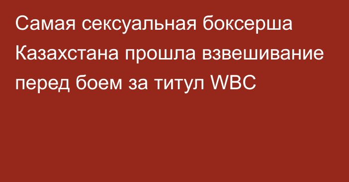 Самая сексуальная боксерша Казахстана прошла взвешивание перед боем за титул WBC