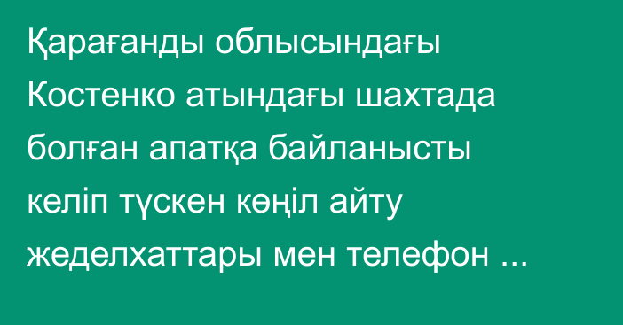 Қарағанды облысындағы Костенко атындағы шахтада болған апатқа байланысты келіп түскен көңіл айту жеделхаттары мен телефон қоңыраулары