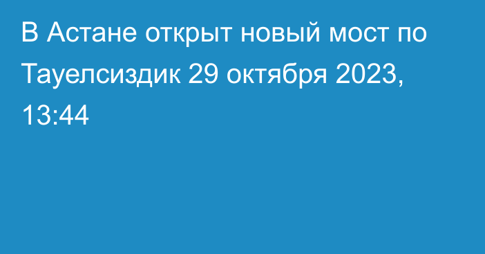 В Астане открыт новый мост по Тауелсиздик
                29 октября 2023, 13:44