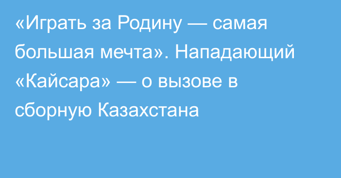 «Играть за Родину — самая большая мечта». Нападающий «Кайсара» — о вызове в сборную Казахстана