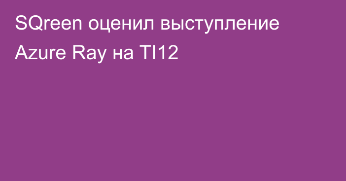 SQreen оценил выступление Azure Ray на TI12