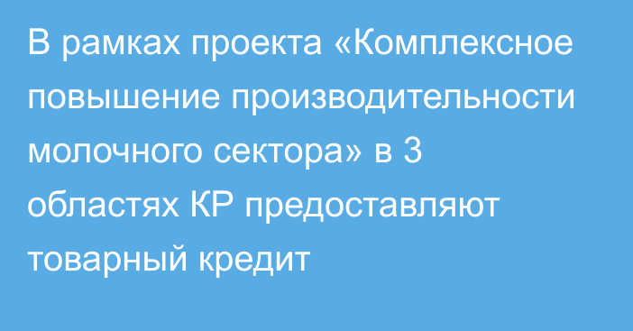 В рамках проекта «Комплексное повышение производительности молочного сектора» в 3 областях КР предоставляют товарный кредит