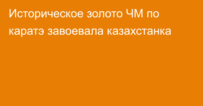 Историческое золото ЧМ по каратэ завоевала казахстанка