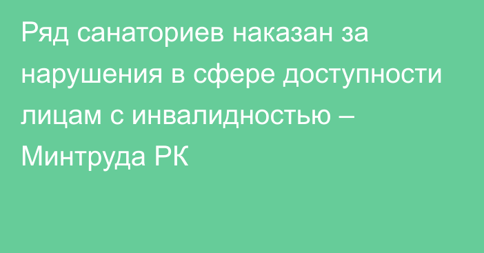 Ряд санаториев наказан за нарушения в сфере доступности лицам с инвалидностью – Минтруда РК