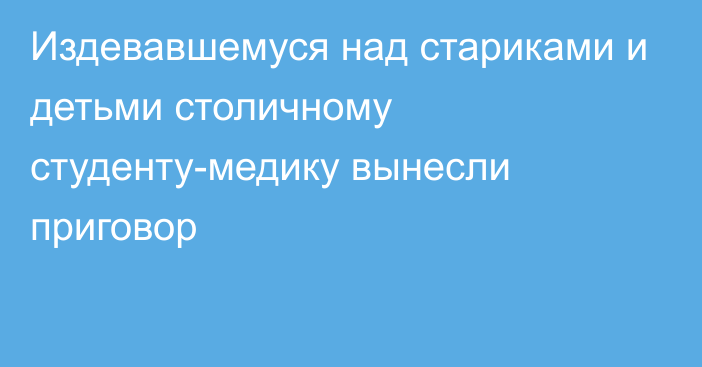 Издевавшемуся над стариками и детьми столичному студенту-медику вынесли приговор