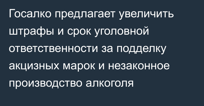 Госалко предлагает увеличить штрафы и срок уголовной ответственности за подделку акцизных марок и незаконное производство алкоголя