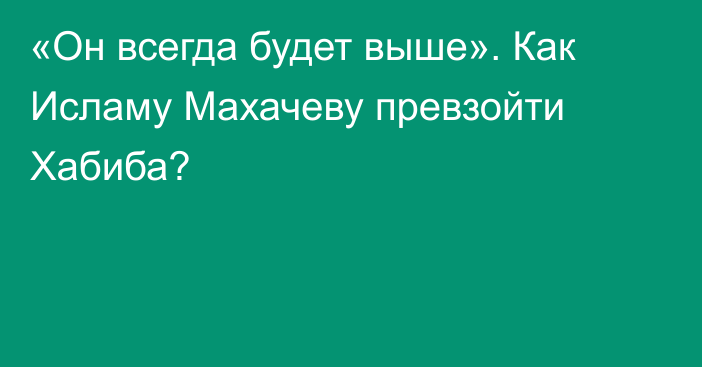 «Он всегда будет выше». Как Исламу Махачеву превзойти Хабиба?