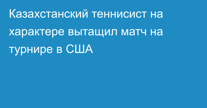 Казахстанский теннисист на характере вытащил матч на турнире в США