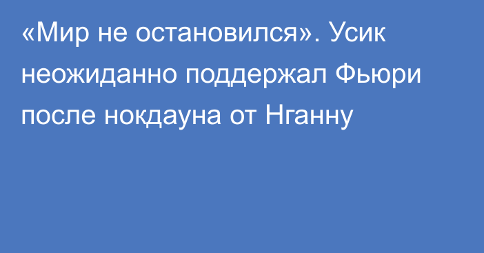 «Мир не остановился». Усик неожиданно поддержал Фьюри после нокдауна от Нганну