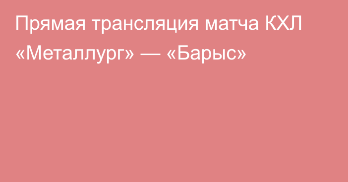 Прямая трансляция матча КХЛ «Металлург» — «Барыс»