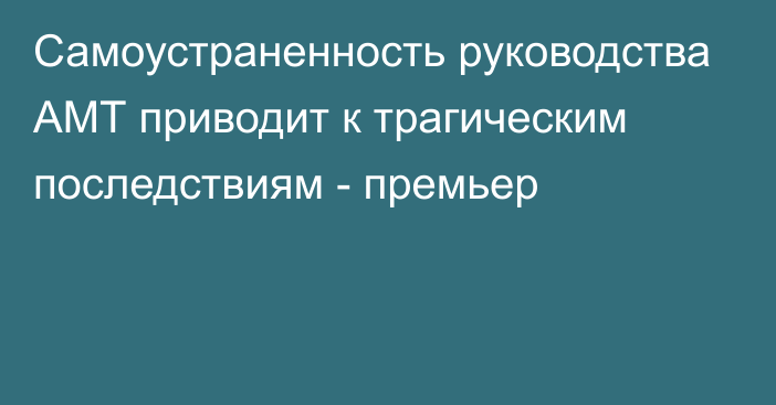 Самоустраненность руководства АМТ   приводит к трагическим последствиям - премьер