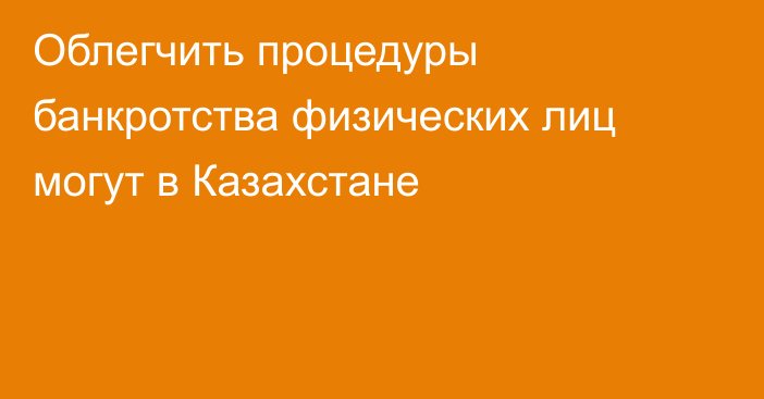 Облегчить процедуры банкротства физических лиц могут в Казахстане