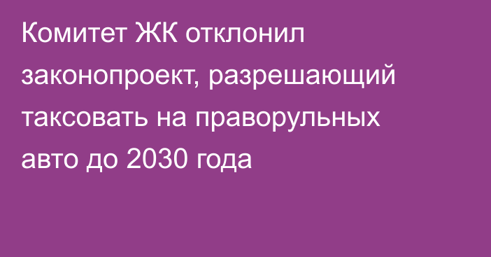 Комитет ЖК отклонил законопроект, разрешающий таксовать на праворульных авто до 2030 года