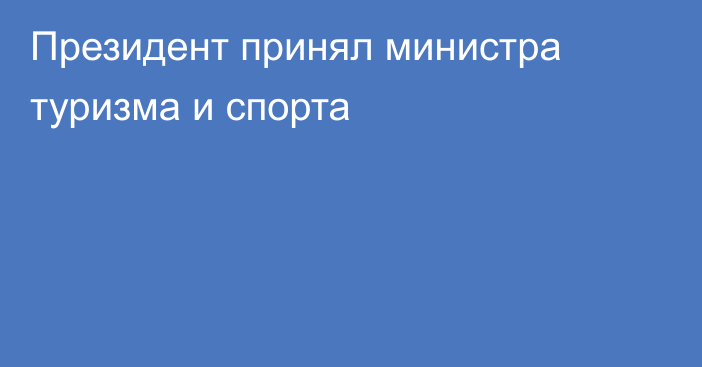 Президент принял министра туризма и спорта