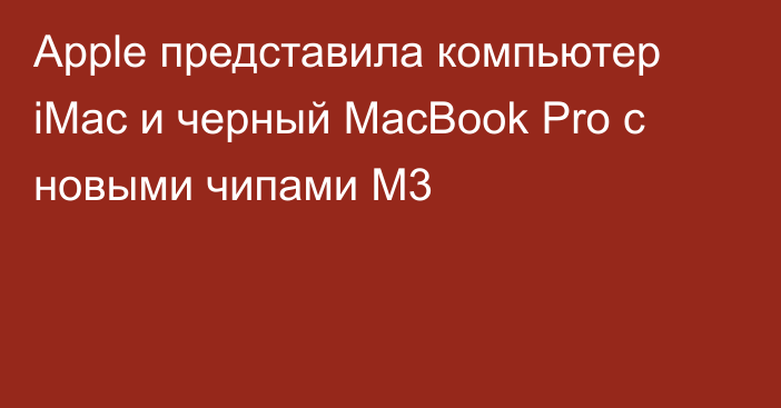 Apple представила компьютер iMac и черный MacBook Pro с новыми чипами M3