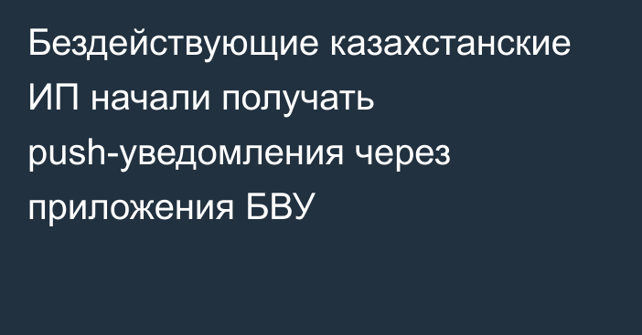 Бездействующие казахстанские ИП начали получать push-уведомления через приложения БВУ