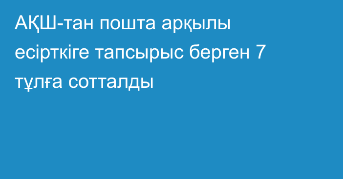 АҚШ-тан пошта арқылы есірткіге тапсырыс берген 7 тұлға сотталды