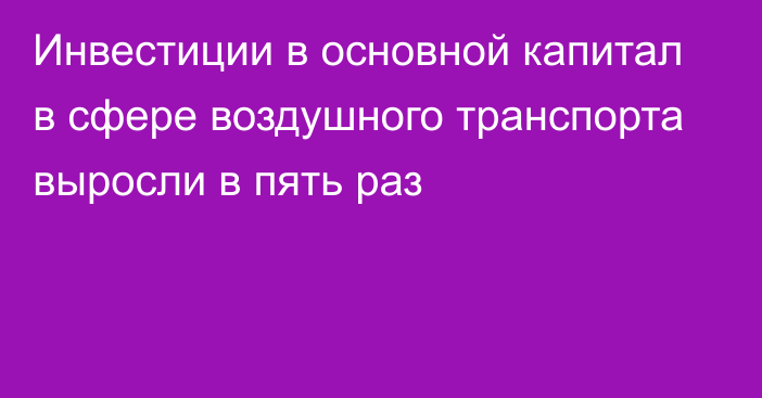 Инвестиции в основной капитал в сфере воздушного транспорта выросли в пять раз