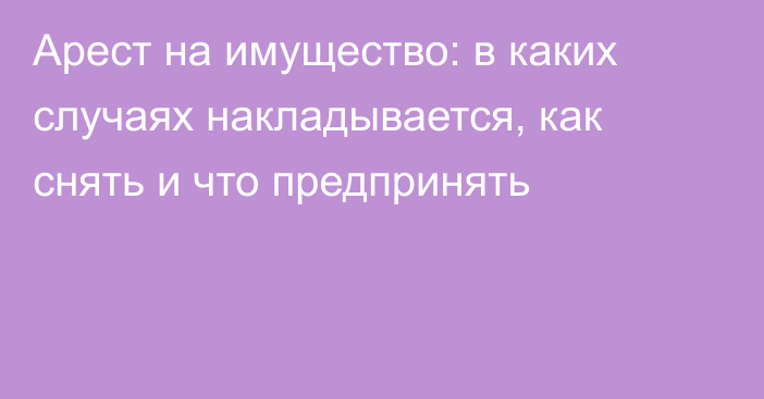 Арест на имущество: в каких случаях накладывается, как снять и что предпринять