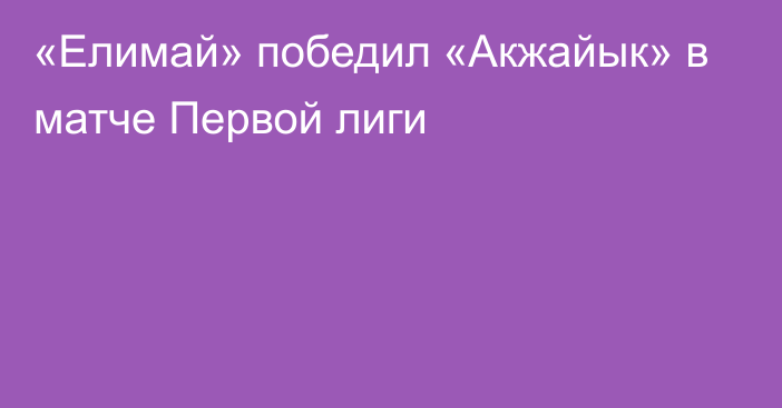 «Елимай» победил «Акжайык» в матче Первой лиги