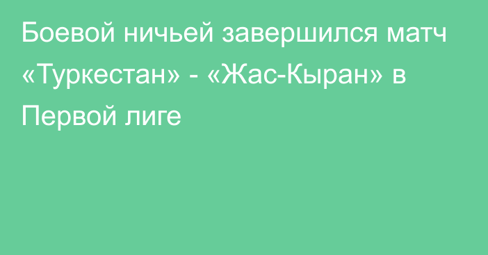 Боевой ничьей завершился матч «Туркестан» - «Жас-Кыран» в Первой лиге