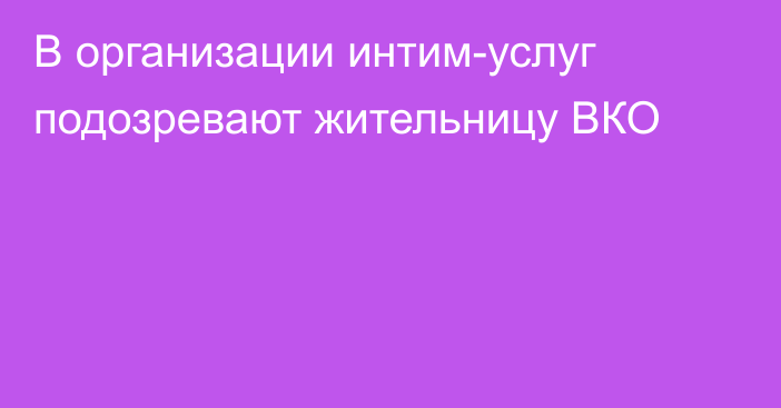 В организации интим-услуг подозревают жительницу ВКО