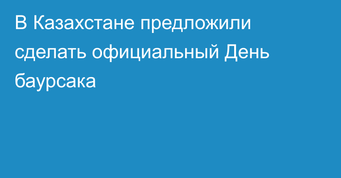 В Казахстане предложили сделать официальный День баурсака