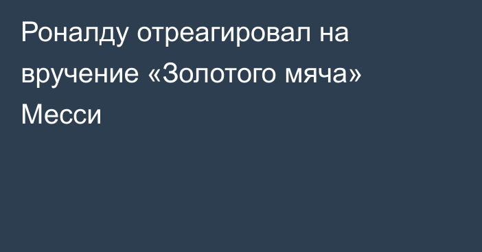 Роналду отреагировал на вручение «Золотого мяча» Месси