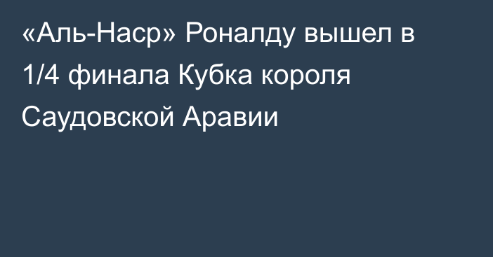 «Аль-Наср» Роналду вышел в 1/4 финала Кубка короля Саудовской Аравии