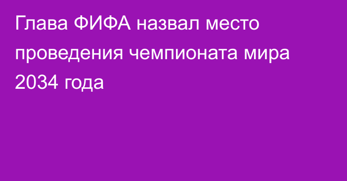 Глава ФИФА назвал место проведения чемпионата мира 2034 года