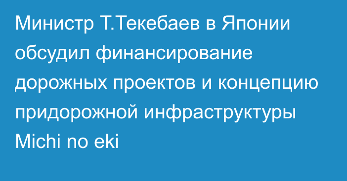 Министр Т.Текебаев в Японии обсудил финансирование дорожных проектов и концепцию придорожной инфраструктуры Michi no eki