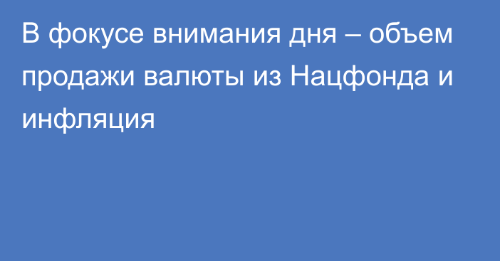 В фокусе внимания дня – объем продажи валюты из Нацфонда и инфляция