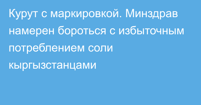 Курут с маркировкой. Минздрав намерен бороться с избыточным потреблением соли кыргызстанцами