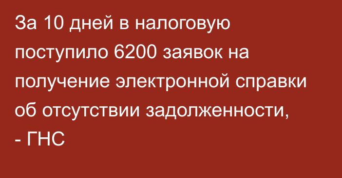 За 10 дней в налоговую поступило 6200 заявок на получение электронной справки об отсутствии задолженности, - ГНС