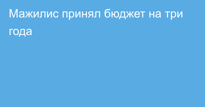 Мажилис принял бюджет на три года