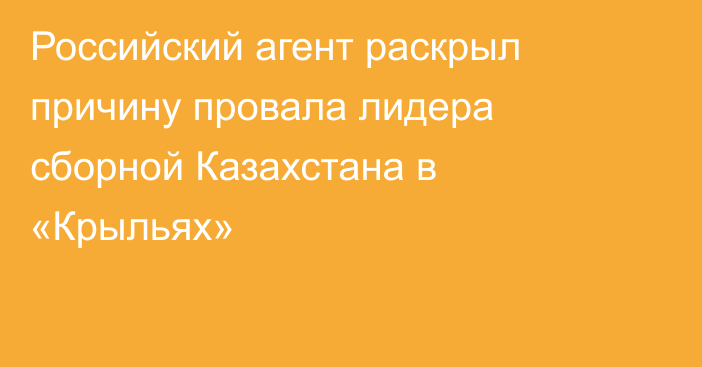 Российский агент раскрыл причину провала лидера сборной Казахстана в «Крыльях»