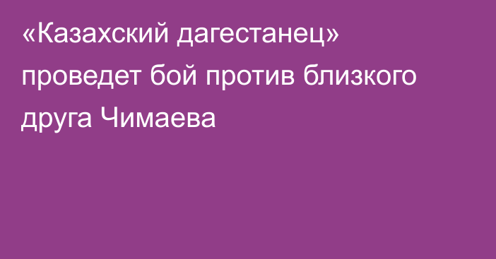 «Казахский дагестанец» проведет бой против близкого друга Чимаева