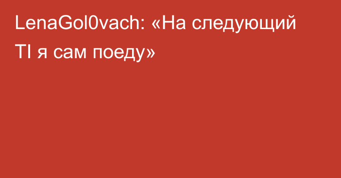 LenaGol0vach: «На следующий TI я сам поеду»