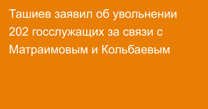 Ташиев заявил об увольнении 202 госслужащих за связи с Матраимовым и Кольбаевым