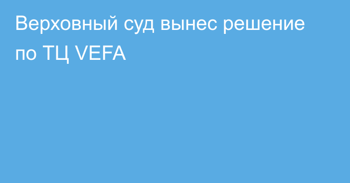 Верховный суд вынес решение по ТЦ VEFA