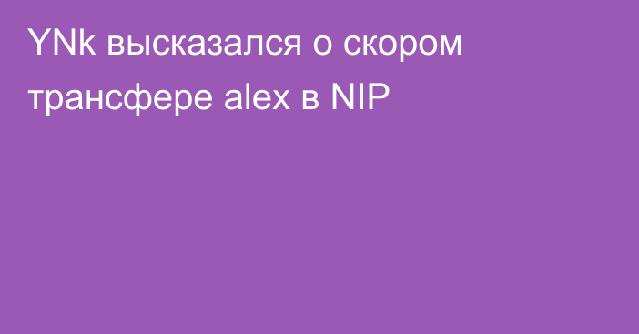 YNk высказался о скором трансфере alex в NIP