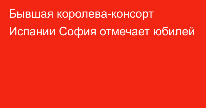 Бывшая королева-консорт Испании София отмечает юбилей