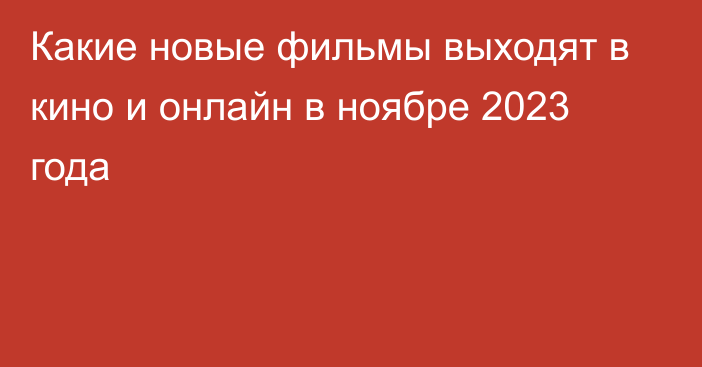 Какие новые фильмы выходят в кино и онлайн в ноябре 2023 года