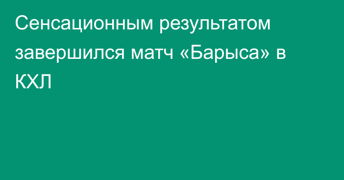 Сенсационным результатом завершился матч «Барыса» в КХЛ