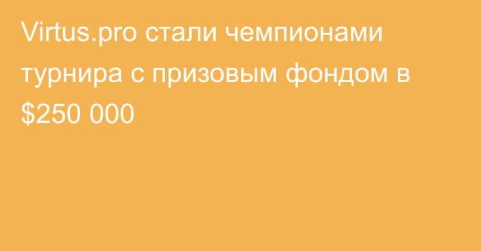 Virtus.pro стали чемпионами турнира с призовым фондом в $250 000