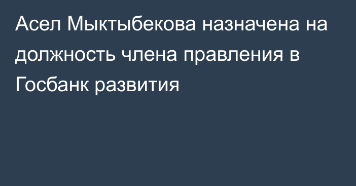 Асел Мыктыбекова назначена на должность члена правления в Госбанк развития