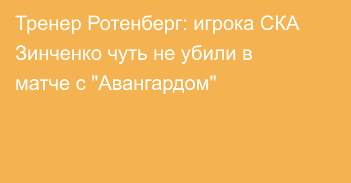 Тренер Ротенберг: игрока СКА Зинченко чуть не убили в матче с 