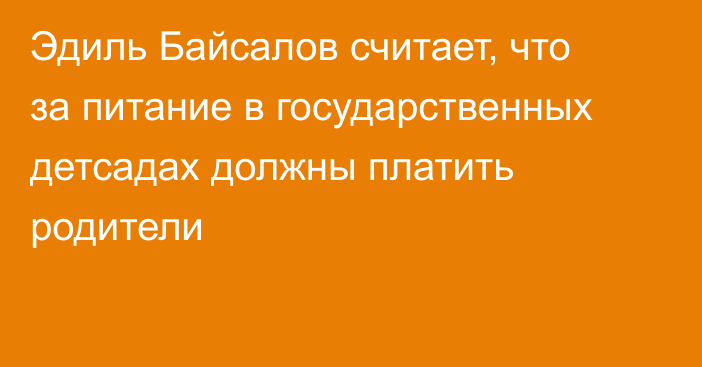 Эдиль Байсалов считает, что за питание в государственных детсадах должны платить родители