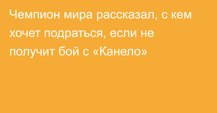 Чемпион мира рассказал, с кем хочет подраться, если не получит бой с «Канело»